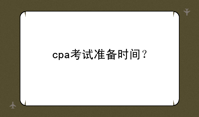 cpa考试准备时间？