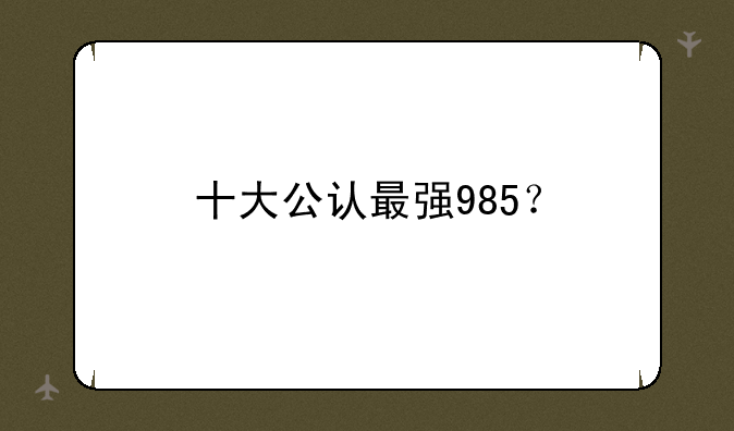十大公认最强985？
