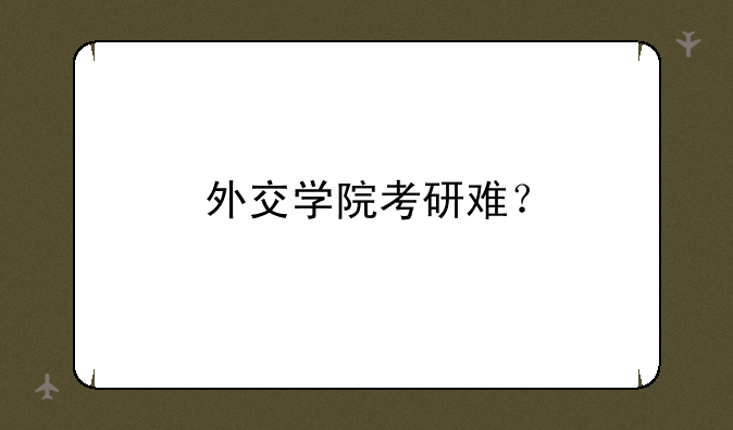 外交学院考研难？