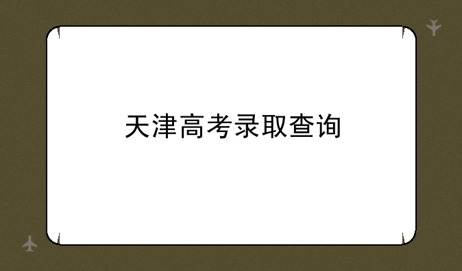 天津高考录取查询