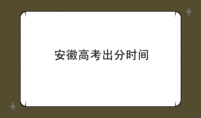 安徽高考出分时间