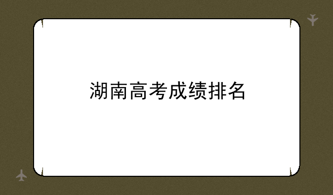 湖南高考成绩排名