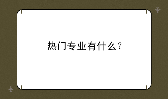 热门专业有什么？