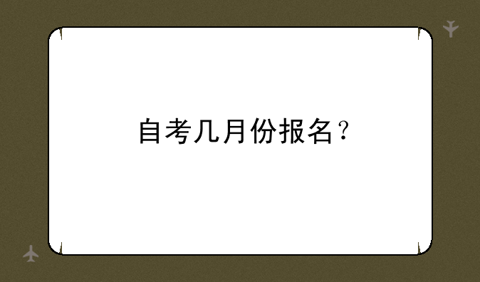 自考几月份报名？