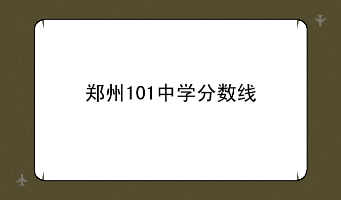 郑州101中学分数线