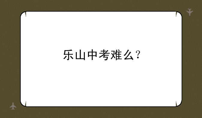 乐山中考难么？