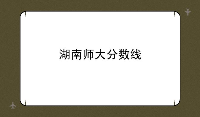 湖南师大分数线