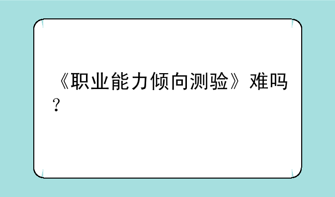 《职业能力倾向测验》难吗？
