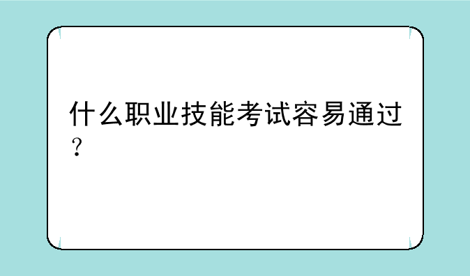 什么职业技能考试容易通过？