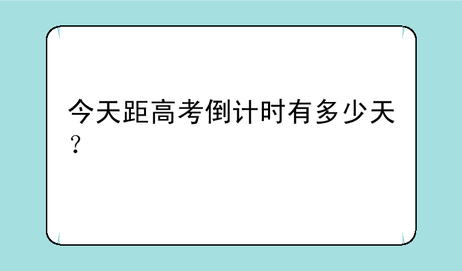 今天距高考倒计时有多少天？
