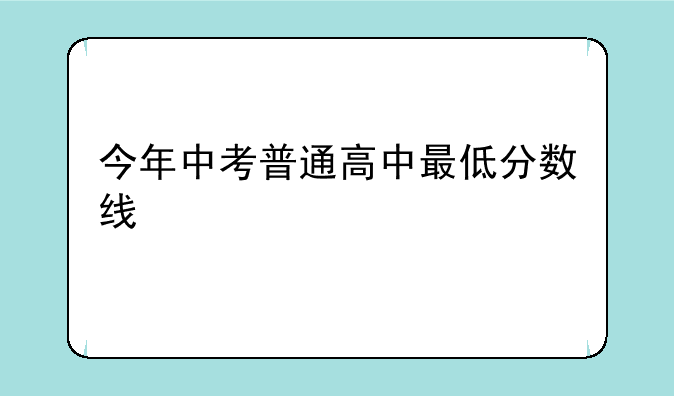 今年中考普通高中最低分数线