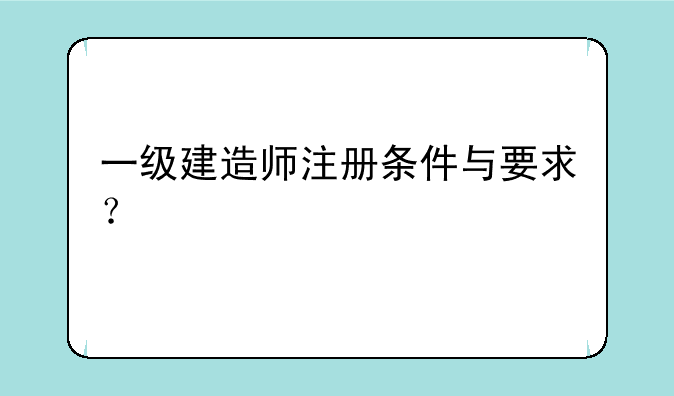 一级建造师注册条件与要求？