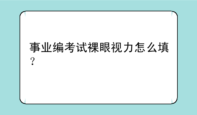 事业编考试裸眼视力怎么填？