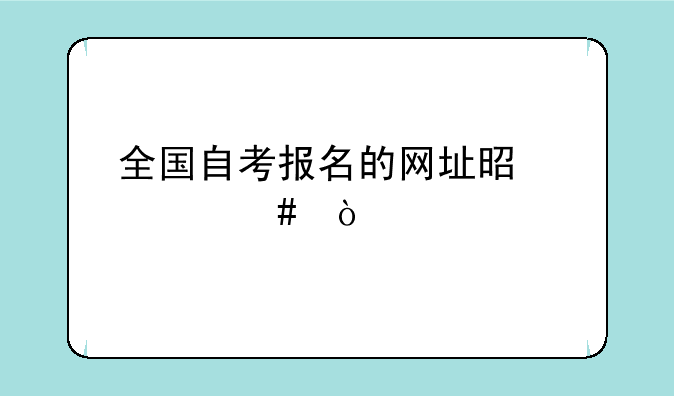全国自考报名的网址是什么？