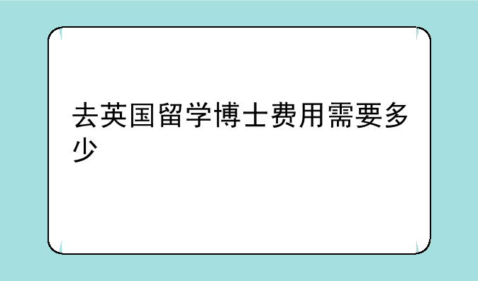 去英国留学博士费用需要多少