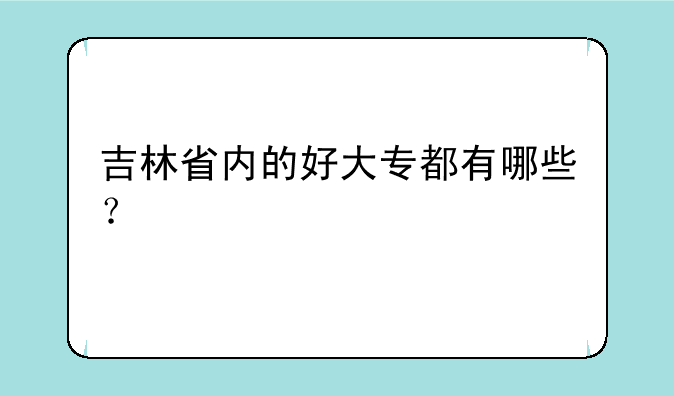 吉林省内的好大专都有哪些？