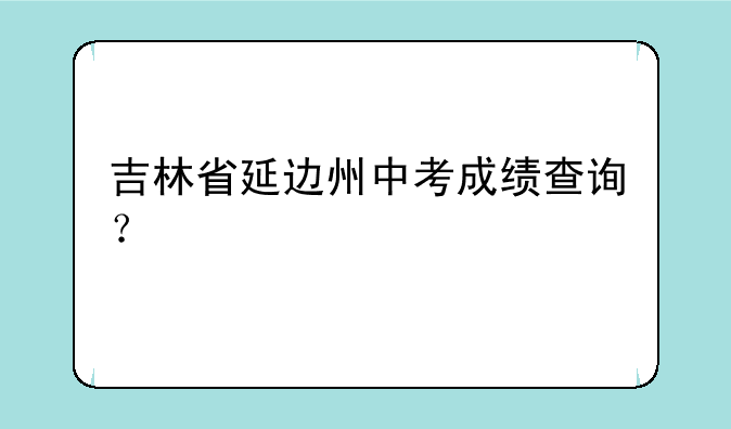 吉林省延边州中考成绩查询？