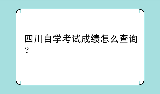 四川自学考试成绩怎么查询？