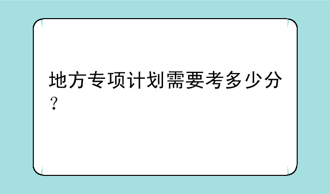 地方专项计划需要考多少分？