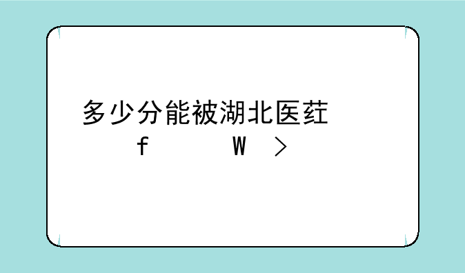 多少分能被湖北医药学院录取