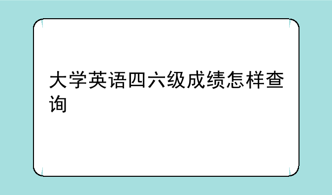 大学英语四六级成绩怎样查询
