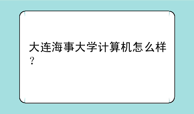 大连海事大学计算机怎么样？