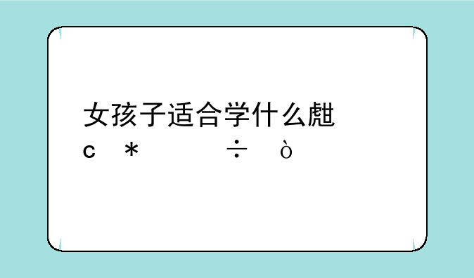 女孩子适合学什么生存技能？