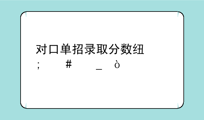 对口单招录取分数线怎么算？