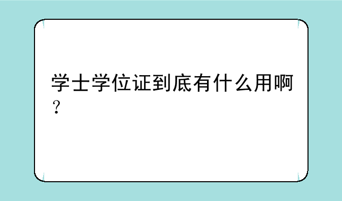 学士学位证到底有什么用啊？