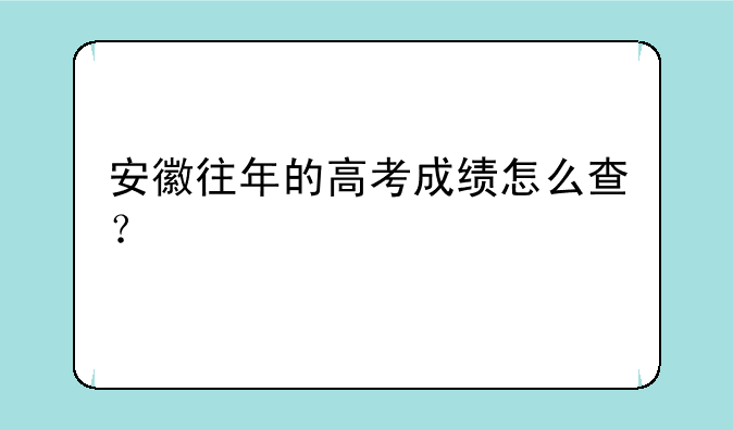安徽往年的高考成绩怎么查？