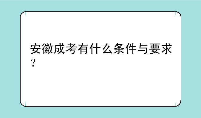 安徽成考有什么条件与要求？