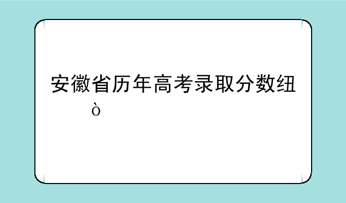 安徽省历年高考录取分数线？