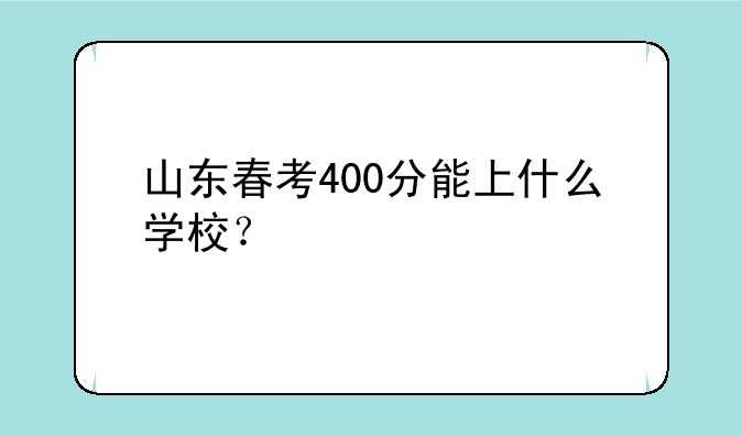 山东春考400分能上什么学校？