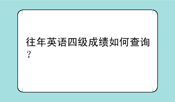 往年英语四级成绩如何查询？