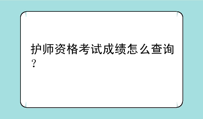 护师资格考试成绩怎么查询？