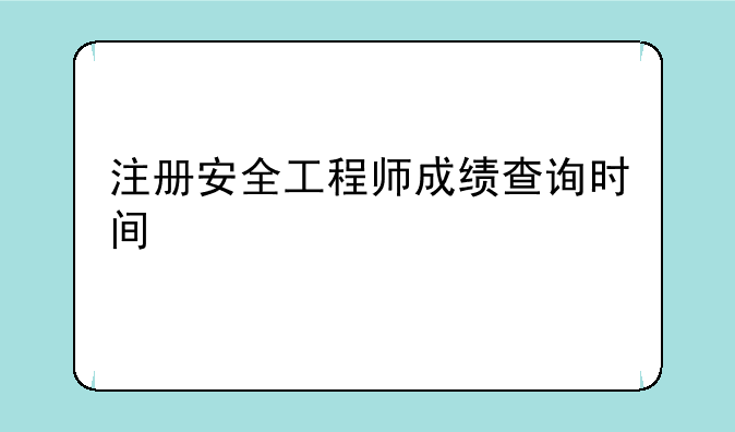 注册安全工程师成绩查询时间