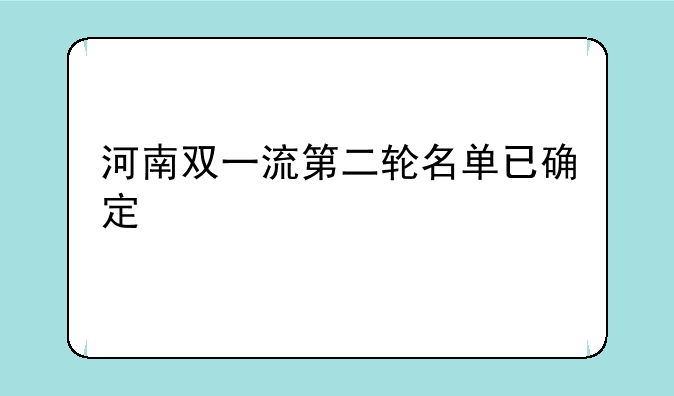 河南双一流第二轮名单已确定