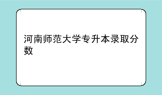 河南师范大学专升本录取分数