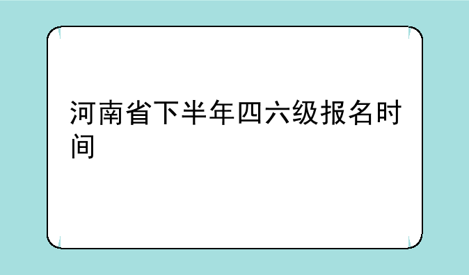 河南省下半年四六级报名时间