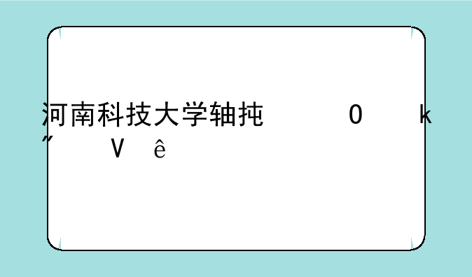 河南科技大学轴承专业分数线