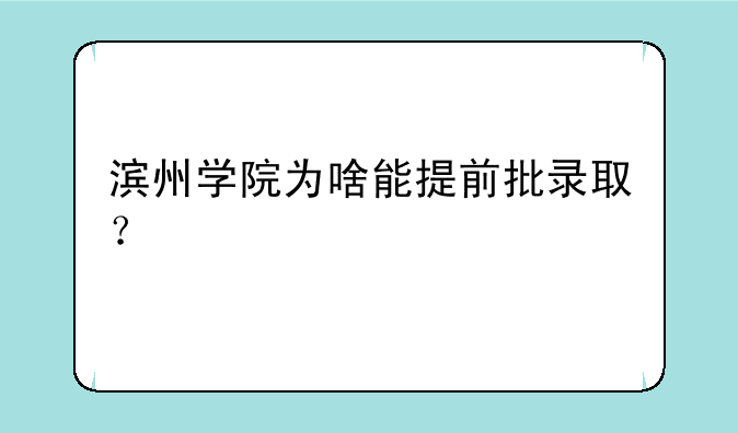 滨州学院为啥能提前批录取？