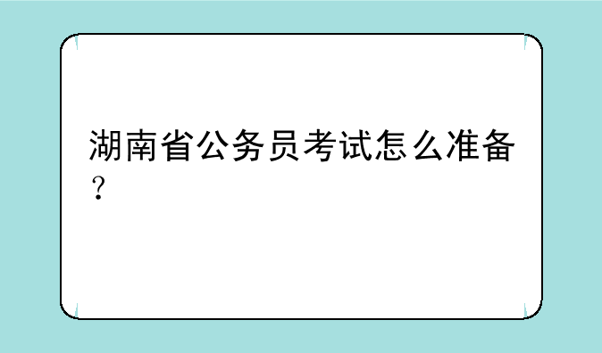 湖南省公务员考试怎么准备？