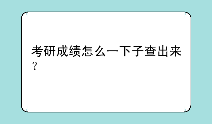 考研成绩怎么一下子查出来？
