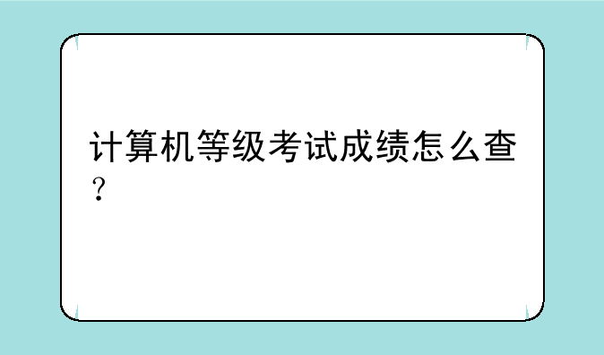 计算机等级考试成绩怎么查？