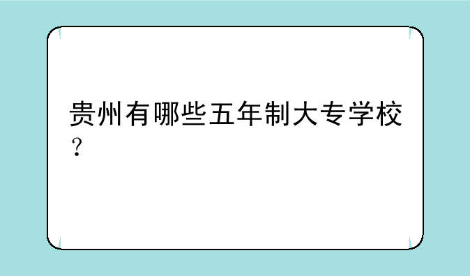 贵州有哪些五年制大专学校？