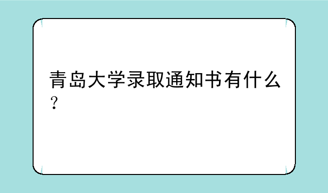青岛大学录取通知书有什么？