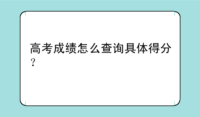 高考成绩怎么查询具体得分？
