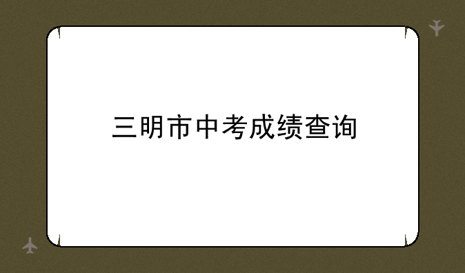 三明市中考成绩查询