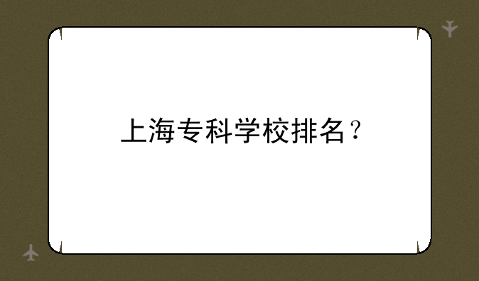 上海专科学校排名？