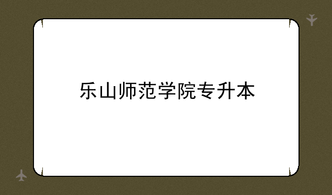乐山师范学院专升本
